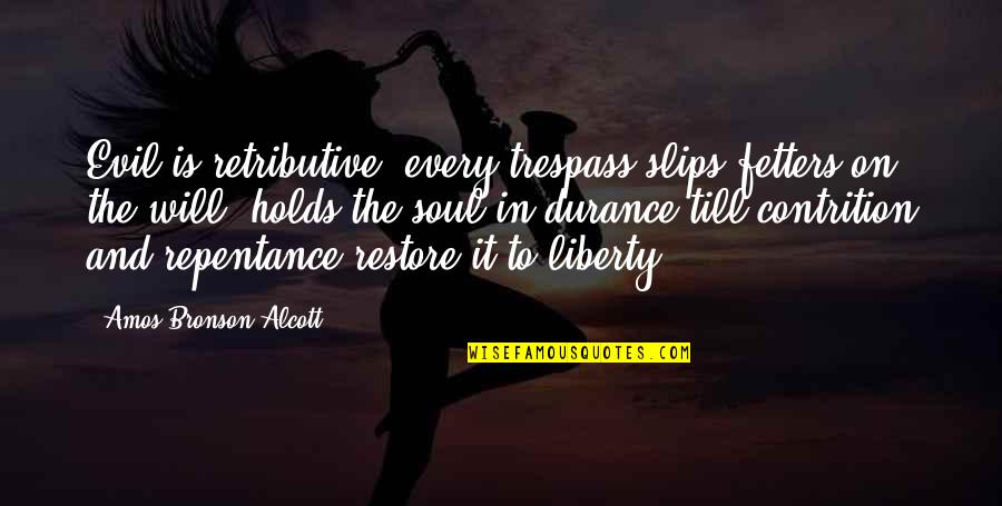 Trespass Quotes By Amos Bronson Alcott: Evil is retributive: every trespass slips fetters on Trespass Quotes By Amos Bronson Alcott: Evil is retributive: every trespass slips fetters on