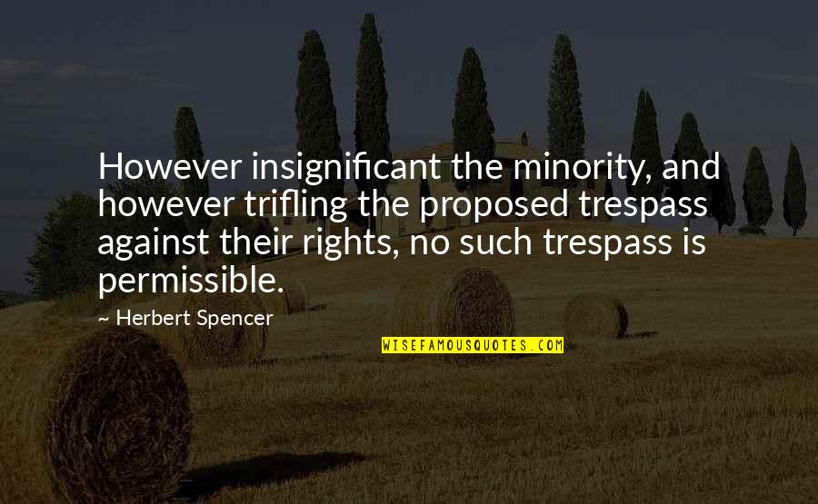 Trespass Quotes By Herbert Spencer: However insignificant the minority, and however trifling the Trespass Quotes By Herbert Spencer: However insignificant the minority, and however trifling the