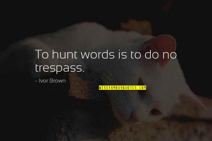 Trespass Quotes By Ivor Brown: To hunt words is to do no trespass. Trespass Quotes By Ivor Brown: To hunt words is to do no trespass.
