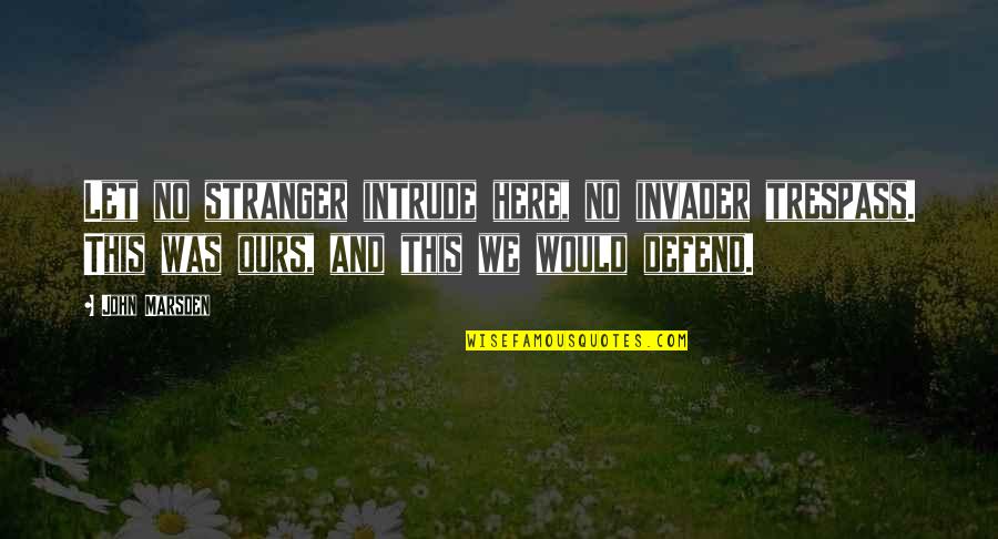 Trespass Quotes By John Marsden: Let no stranger intrude here, no invader trespass. Trespass Quotes By John Marsden: Let no stranger intrude here, no invader trespass.