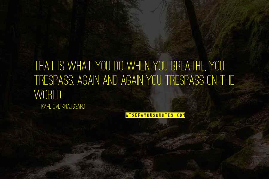 Trespass Quotes By Karl Ove Knausgard: That is what you do when you breathe,