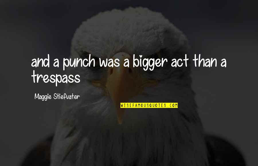 Trespass Quotes By Maggie Stiefvater: and a punch was a bigger act than