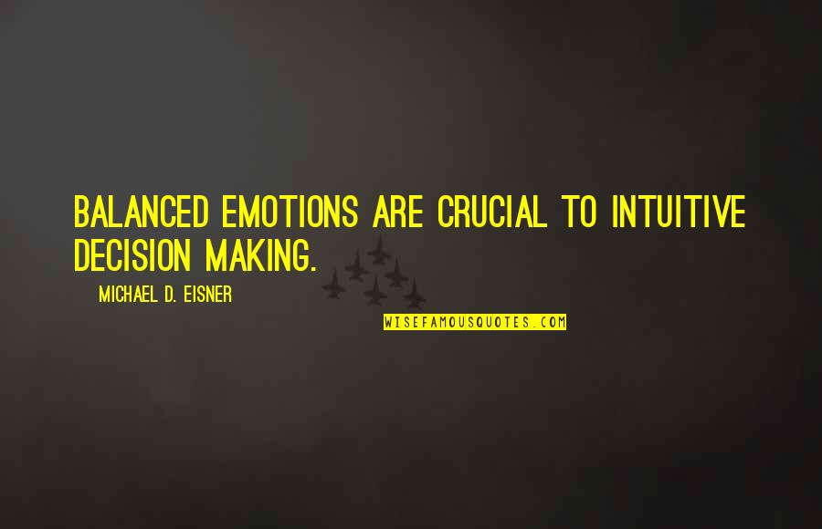 Trespass Quotes By Michael D. Eisner: Balanced emotions are crucial to intuitive decision making.