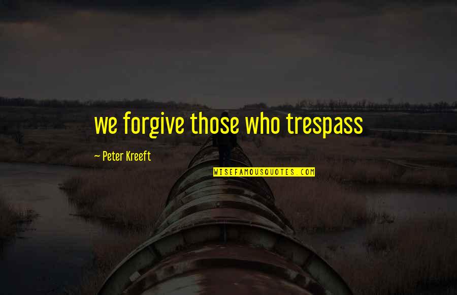 Trespass Quotes By Peter Kreeft: we forgive those who trespass