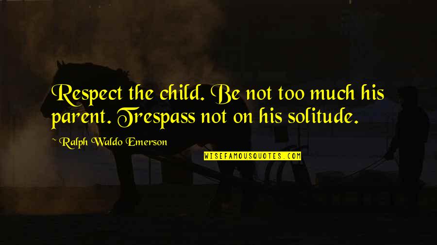 Trespass Quotes By Ralph Waldo Emerson: Respect the child. Be not too much his