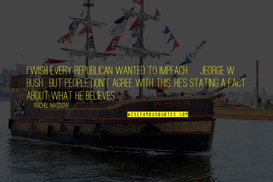 Trespassed Illegally Quotes By Rachel Maddow: I wish every Republican wanted to impeach [Jeorge Trespassed Illegally Quotes By Rachel Maddow: I wish every Republican wanted to impeach [Jeorge