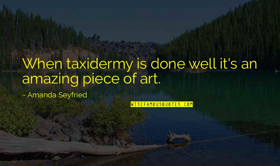Trespassed Movie Quotes By Amanda Seyfried: When taxidermy is done well it's an amazing Trespassed Movie Quotes By Amanda Seyfried: When taxidermy is done well it's an amazing