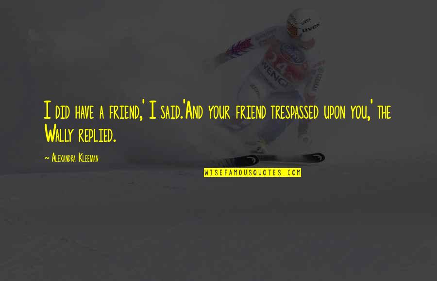 Trespassed Quotes By Alexandra Kleeman: I did have a friend,' I said.'And your