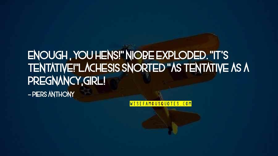 Trespassed Synonyms Quotes By Piers Anthony: Enough , you hens!" Niobe exploded. "It's tentative!"Lachesis