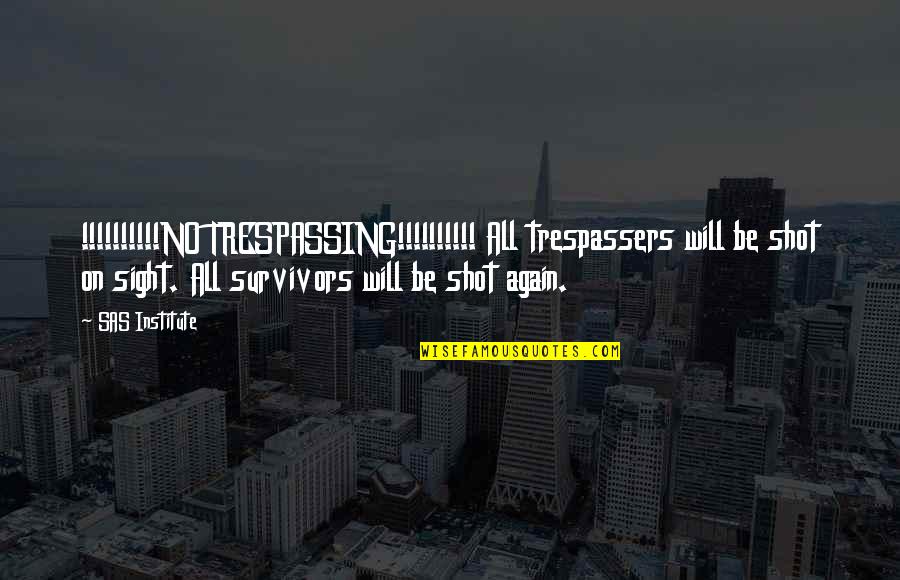 Trespassers Quotes By SAS Institute: !!!!!!!!!!NO TRESPASSING!!!!!!!!!! All trespassers will be shot on