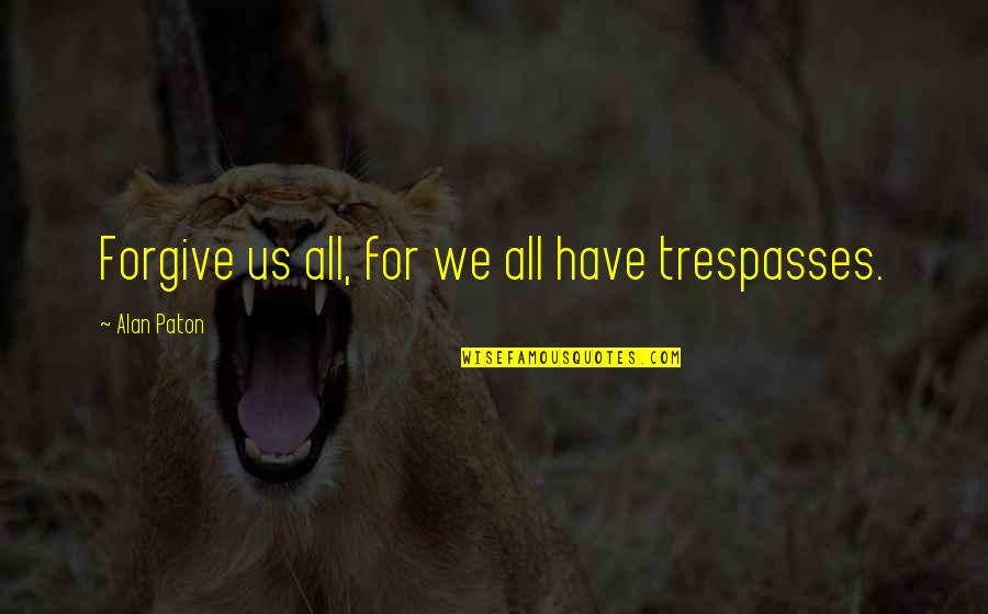 Trespasses Quotes By Alan Paton: Forgive us all, for we all have trespasses.
