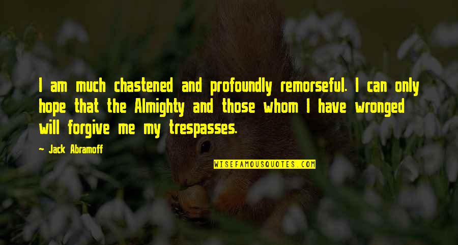 Trespasses Quotes By Jack Abramoff: I am much chastened and profoundly remorseful. I