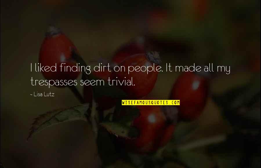 Trespasses Quotes By Lisa Lutz: I liked finding dirt on people. It made