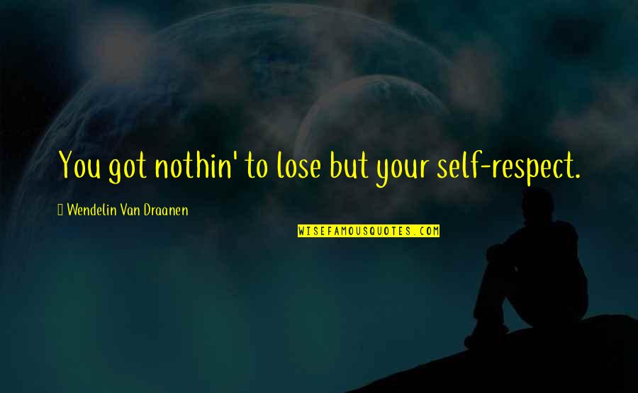 Tressler 3 Quotes By Wendelin Van Draanen: You got nothin' to lose but your self-respect. Tressler 3 Quotes By Wendelin Van Draanen: You got nothin' to lose but your self-respect.