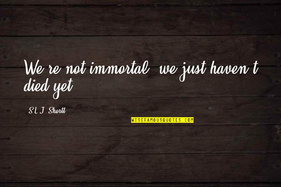 Trestle Ladder Quotes By S.L.J. Shortt: We're not immortal, we just haven't died yet. Trestle Ladder Quotes By S.L.J. Shortt: We're not immortal, we just haven't died yet.