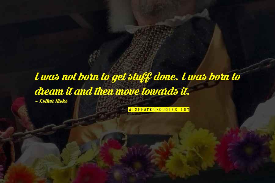 Trestman Quotes By Esther Hicks: I was not born to get stuff done.