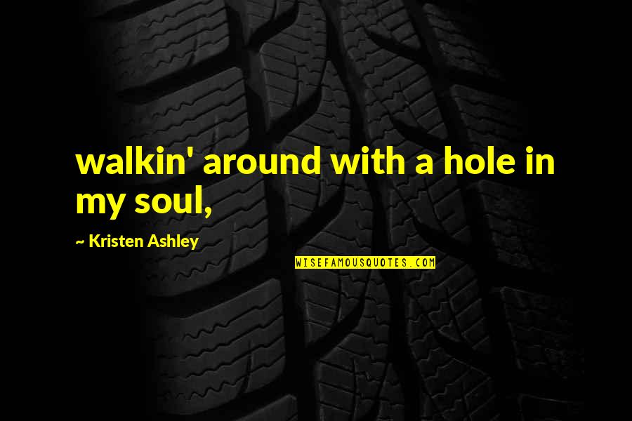 Trestoria Quotes By Kristen Ashley: walkin' around with a hole in my soul, Trestoria Quotes By Kristen Ashley: walkin' around with a hole in my soul,