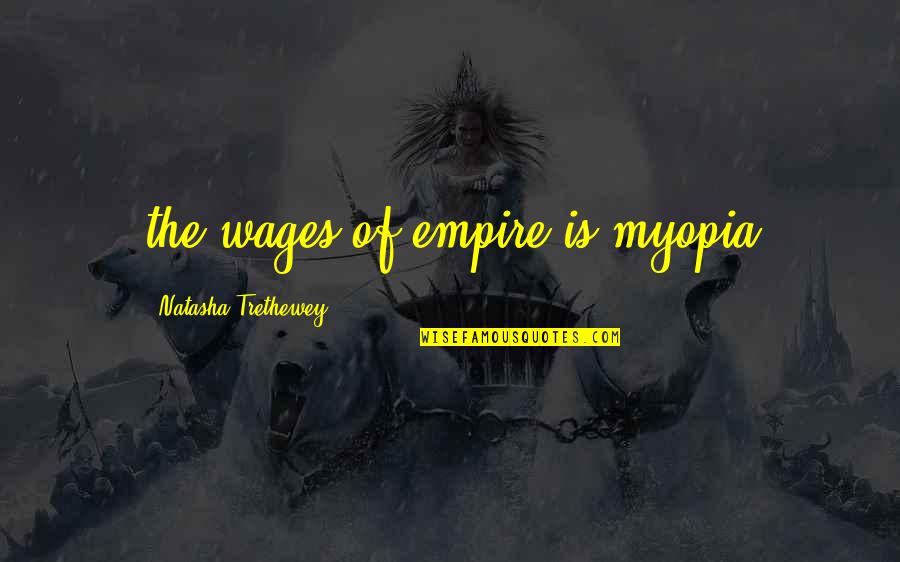 Trethewey Quotes By Natasha Trethewey: the wages of empire is myopia