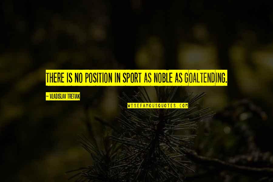 Tretiak Vladislav Quotes By Vladislav Tretiak: There is no position in sport as noble Tretiak Vladislav Quotes By Vladislav Tretiak: There is no position in sport as noble