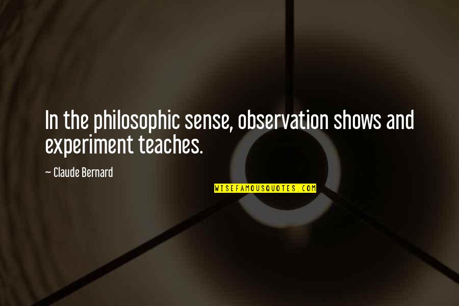 Tretje Kimike Quotes By Claude Bernard: In the philosophic sense, observation shows and experiment