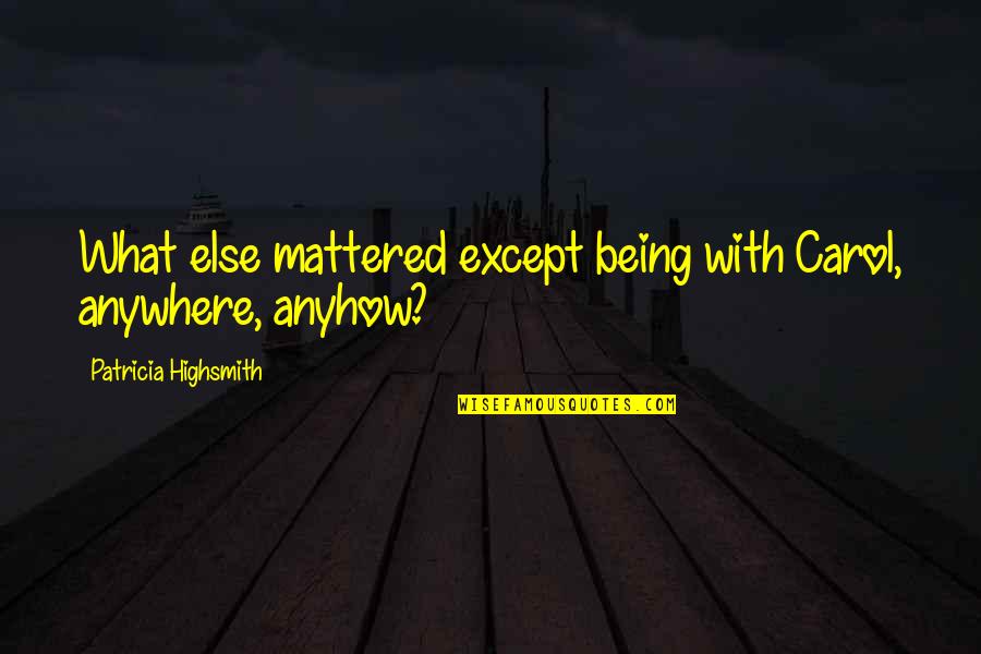 Tretji Dan Quotes By Patricia Highsmith: What else mattered except being with Carol, anywhere, Tretji Dan Quotes By Patricia Highsmith: What else mattered except being with Carol, anywhere,