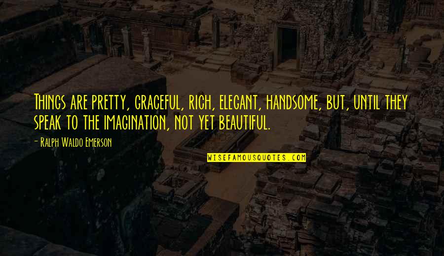 Treulichs Fine Quotes By Ralph Waldo Emerson: Things are pretty, graceful, rich, elegant, handsome, but, Treulichs Fine Quotes By Ralph Waldo Emerson: Things are pretty, graceful, rich, elegant, handsome, but,