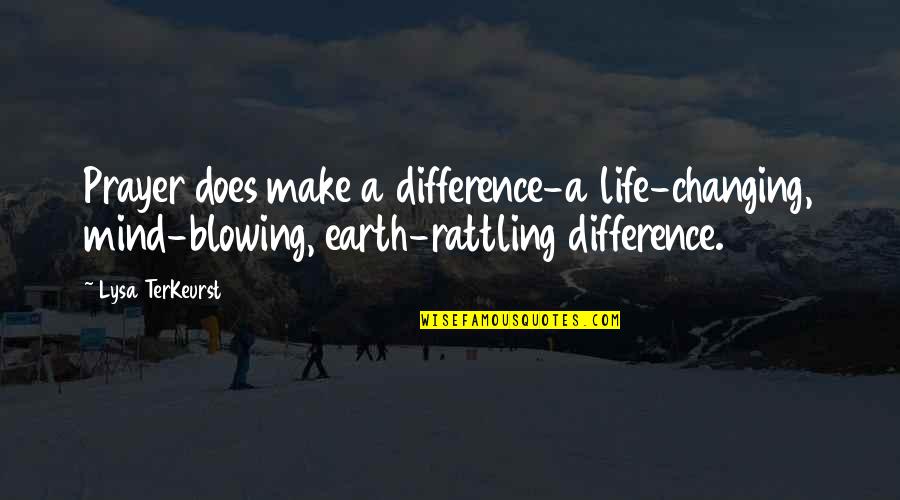 Trev Quotes By Lysa TerKeurst: Prayer does make a difference-a life-changing, mind-blowing, earth-rattling Trev Quotes By Lysa TerKeurst: Prayer does make a difference-a life-changing, mind-blowing, earth-rattling