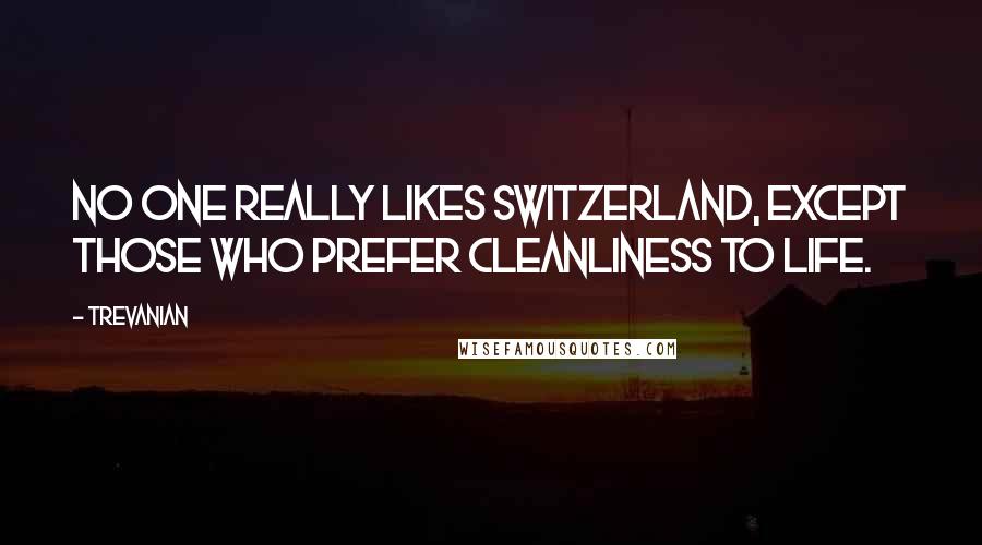 Trevanian quotes: No one really likes Switzerland, except those who prefer cleanliness to life.