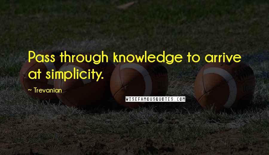 Trevanian quotes: Pass through knowledge to arrive at simplicity.