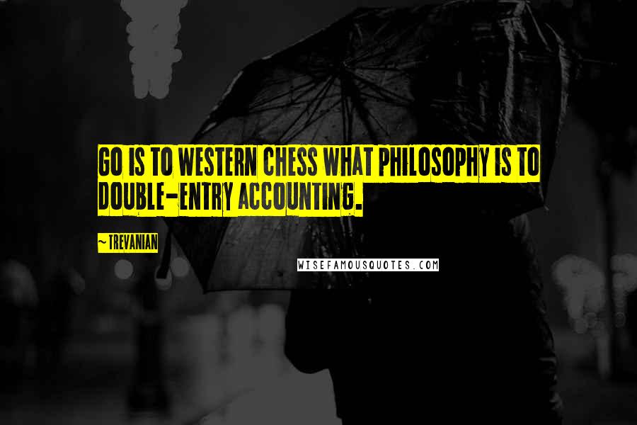 Trevanian quotes: Go is to Western chess what philosophy is to double-entry accounting.