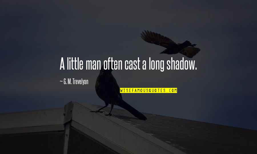 Trevelyan Quotes By G. M. Trevelyan: A little man often cast a long shadow.