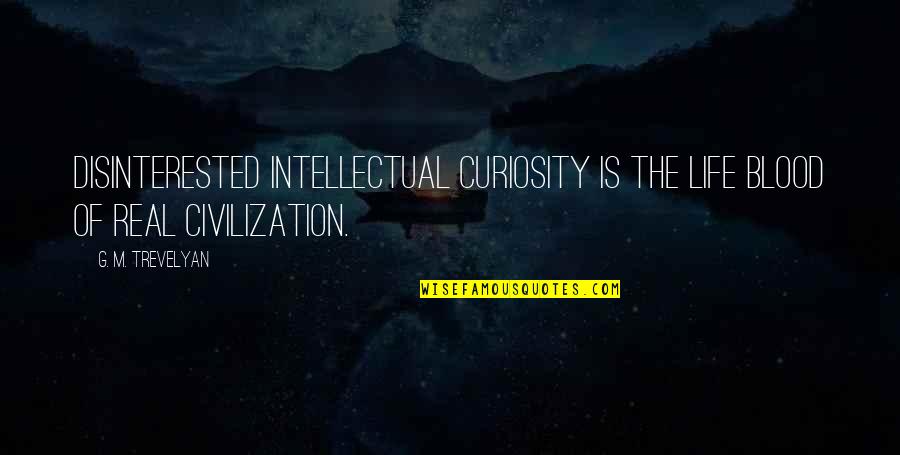 Trevelyan Quotes By G. M. Trevelyan: Disinterested intellectual curiosity is the life blood of