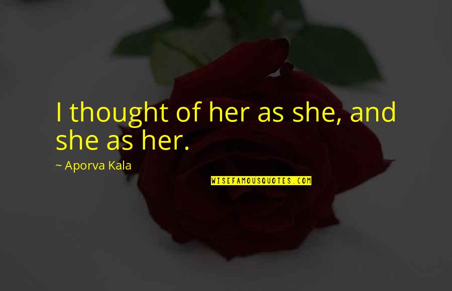 Trever Anderson Quotes By Aporva Kala: I thought of her as she, and she Trever Anderson Quotes By Aporva Kala: I thought of her as she, and she