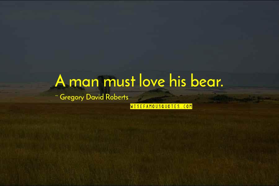 Treverton South Quotes By Gregory David Roberts: A man must love his bear. Treverton South Quotes By Gregory David Roberts: A man must love his bear.