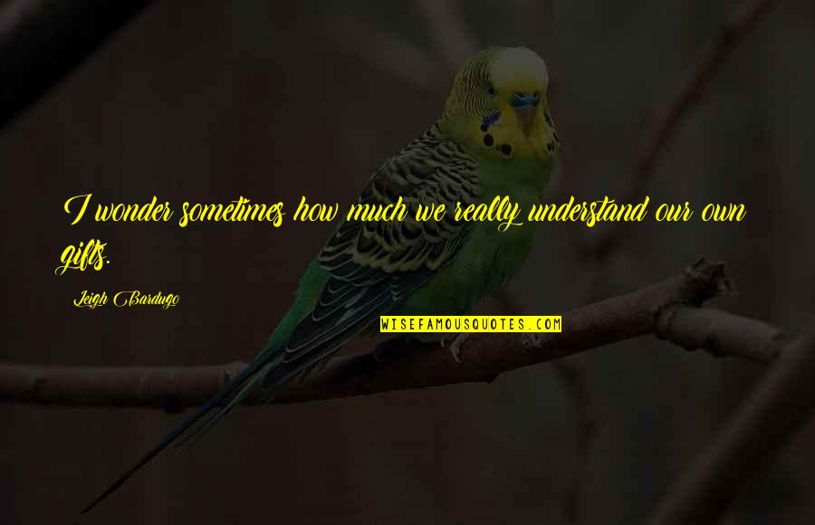 Trevino Bladder Tank Quotes By Leigh Bardugo: I wonder sometimes how much we really understand Trevino Bladder Tank Quotes By Leigh Bardugo: I wonder sometimes how much we really understand