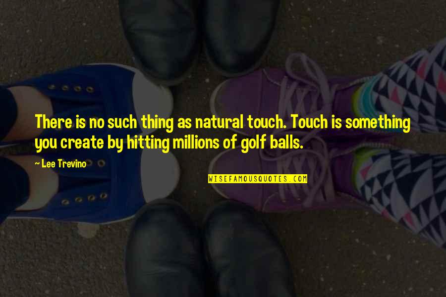 Trevino Quotes By Lee Trevino: There is no such thing as natural touch.