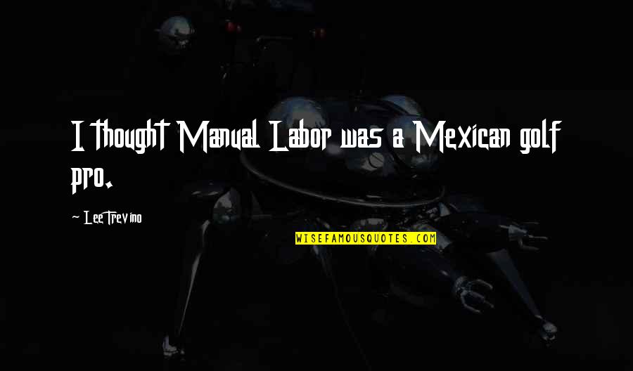 Trevino Quotes By Lee Trevino: I thought Manual Labor was a Mexican golf