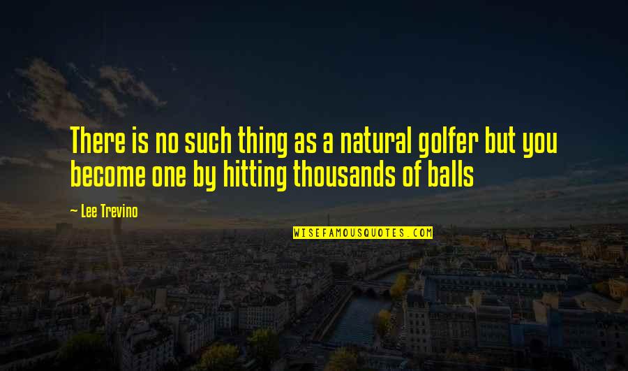 Trevino Quotes By Lee Trevino: There is no such thing as a natural
