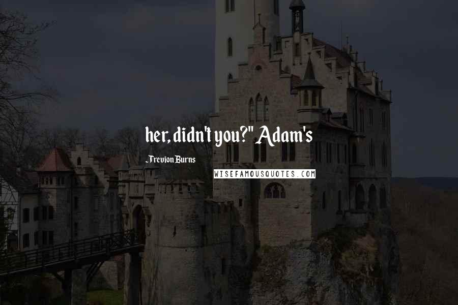 Trevion Burns quotes: her, didn't you?" Adam's