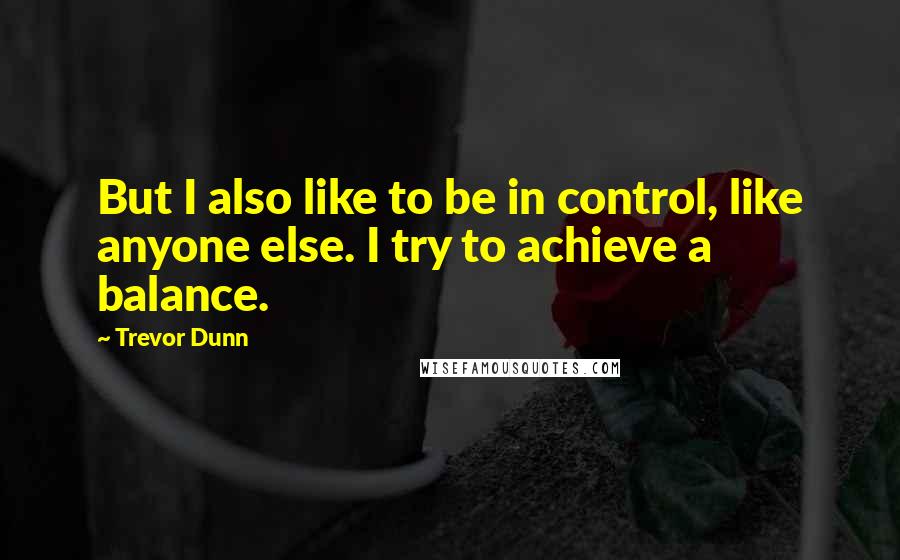 Trevor Dunn quotes: But I also like to be in control, like anyone else. I try to achieve a balance.