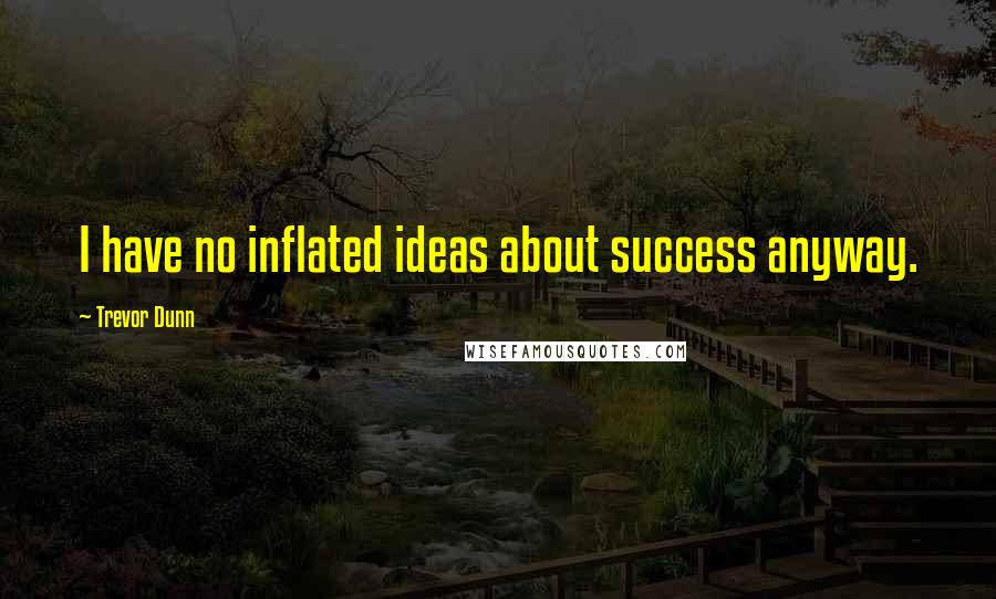 Trevor Dunn quotes: I have no inflated ideas about success anyway.