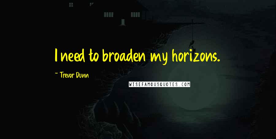 Trevor Dunn quotes: I need to broaden my horizons.