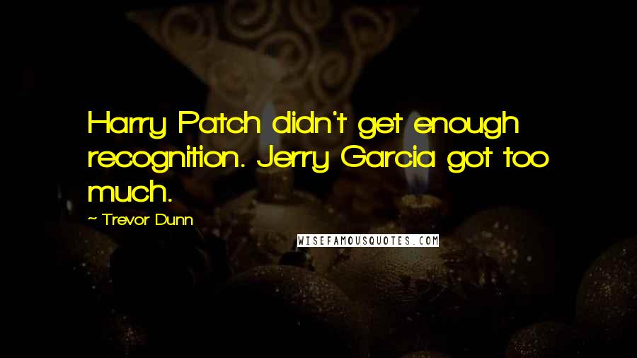 Trevor Dunn quotes: Harry Patch didn't get enough recognition. Jerry Garcia got too much.