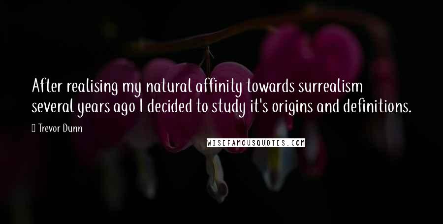 Trevor Dunn quotes: After realising my natural affinity towards surrealism several years ago I decided to study it's origins and definitions.