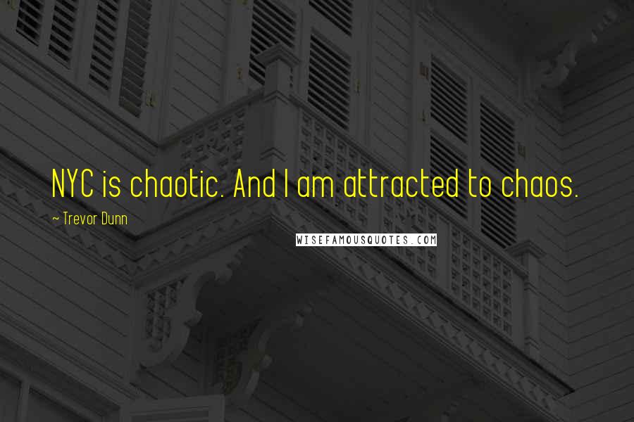 Trevor Dunn quotes: NYC is chaotic. And I am attracted to chaos.