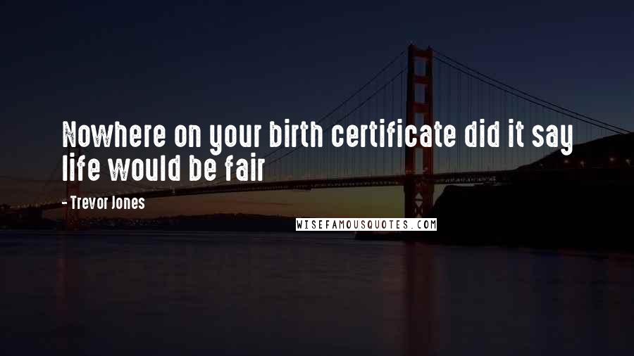 Trevor Jones quotes: Nowhere on your birth certificate did it say life would be fair