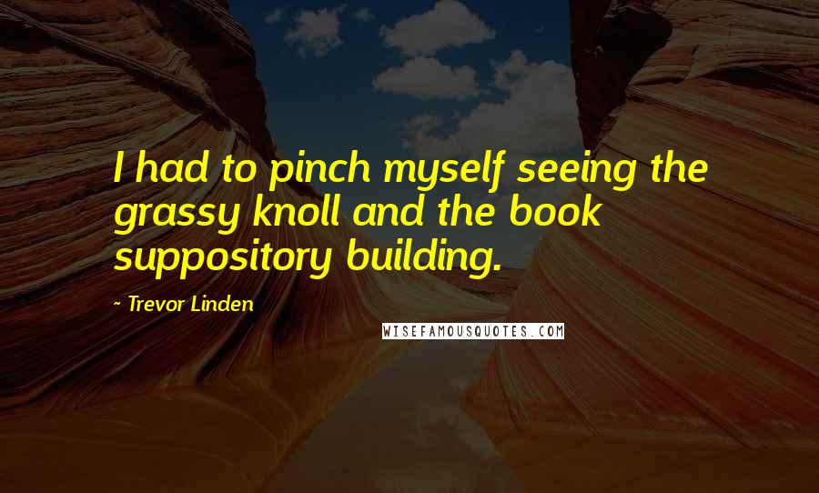 Trevor Linden quotes: I had to pinch myself seeing the grassy knoll and the book suppository building.