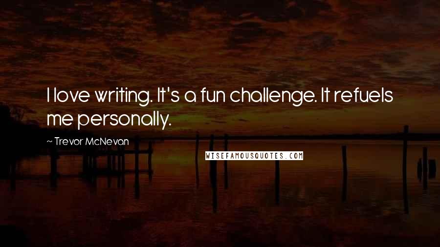 Trevor McNevan quotes: I love writing. It's a fun challenge. It refuels me personally.