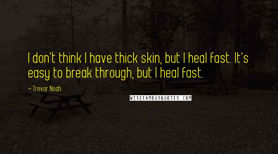 Trevor Noah quotes: I don't think I have thick skin, but I heal fast. It's easy to break through, but I heal fast.