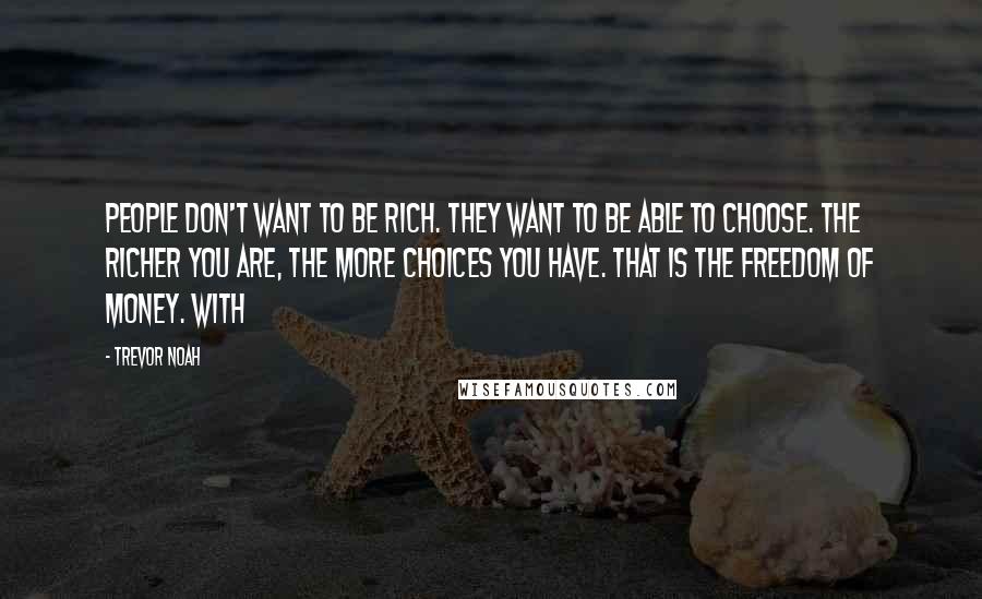 Trevor Noah quotes: People don't want to be rich. They want to be able to choose. The richer you are, the more choices you have. That is the freedom of money. With